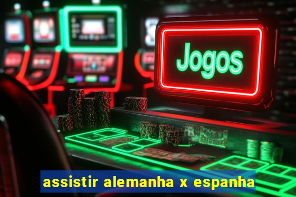 assistir alemanha x espanha