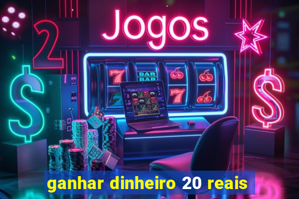 ganhar dinheiro 20 reais