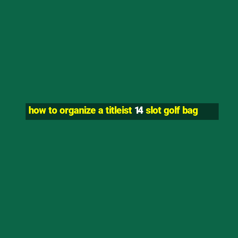 how to organize a titleist 14 slot golf bag