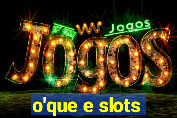 o'que e slots