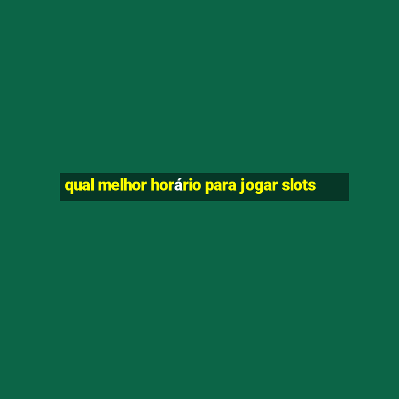 qual melhor horário para jogar slots