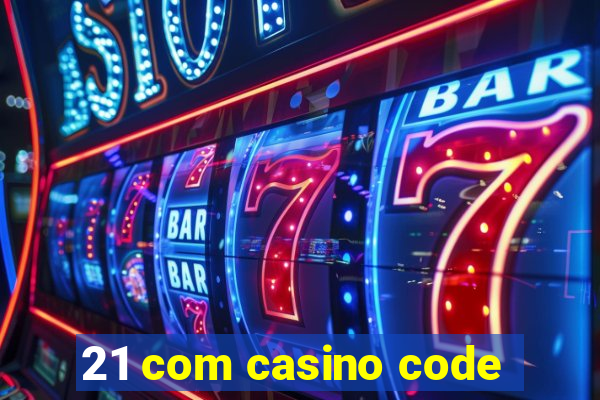 21 com casino code