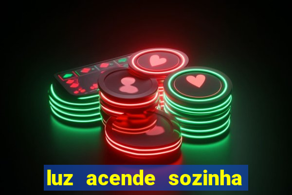 luz acende sozinha a noite o que significa luz acende sozinha a noite espiritismo