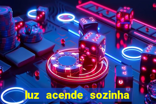 luz acende sozinha a noite o que significa luz acende sozinha a noite espiritismo