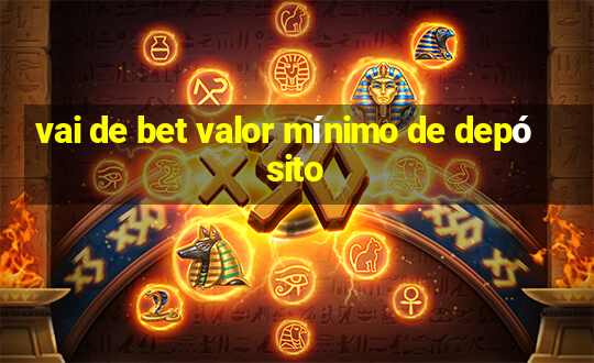 vai de bet valor mínimo de depósito