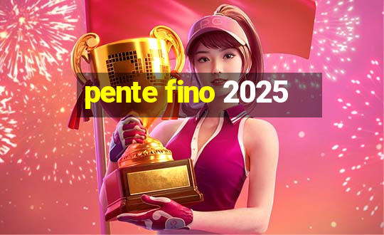 pente fino 2025