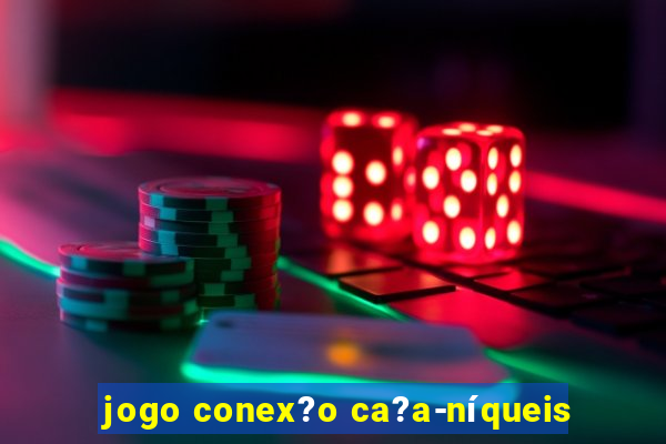 jogo conex?o ca?a-níqueis