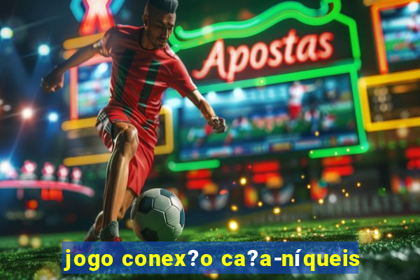 jogo conex?o ca?a-níqueis