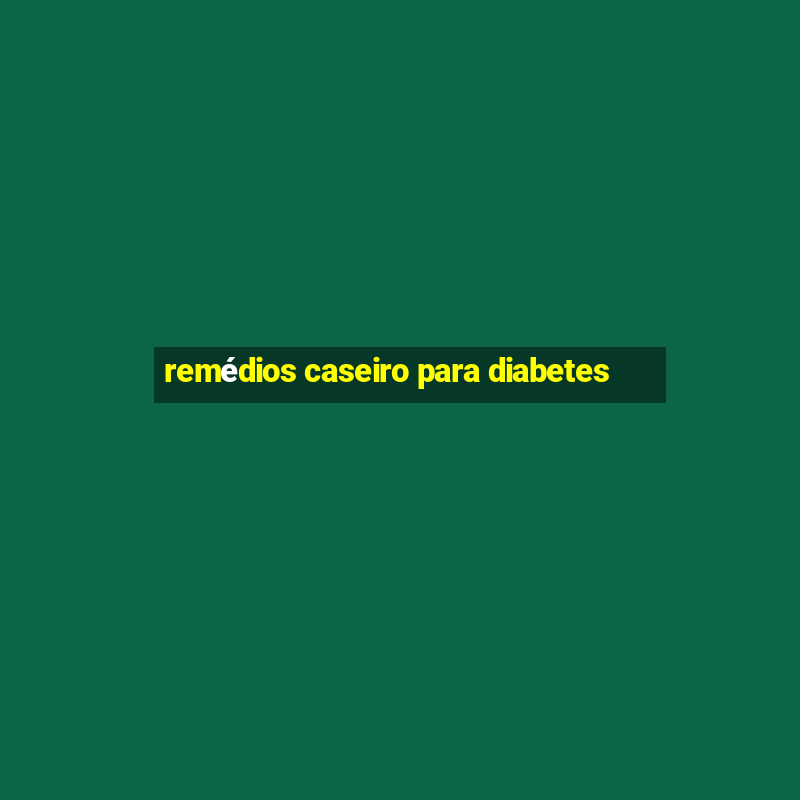 remédios caseiro para diabetes