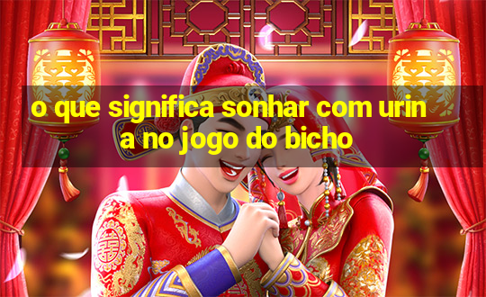 o que significa sonhar com urina no jogo do bicho