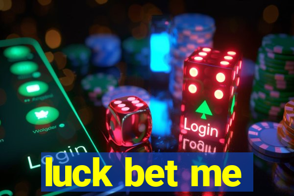 luck bet me