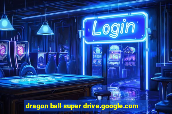 dragon ball super drive.google.com