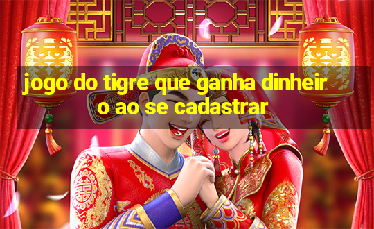 jogo do tigre que ganha dinheiro ao se cadastrar