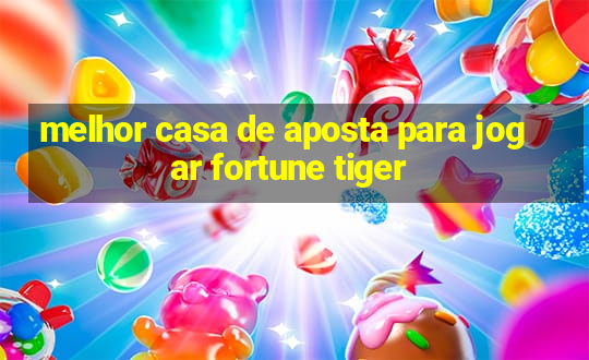 melhor casa de aposta para jogar fortune tiger