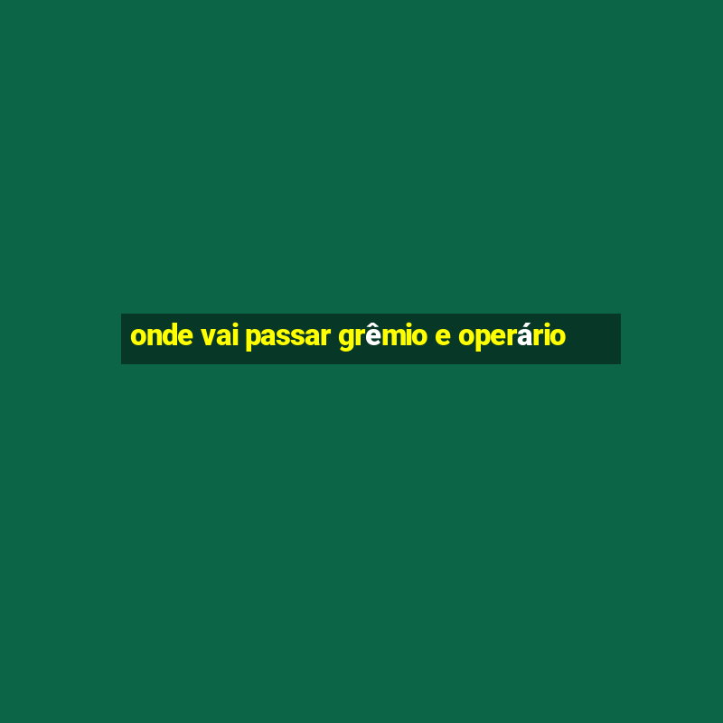 onde vai passar grêmio e operário