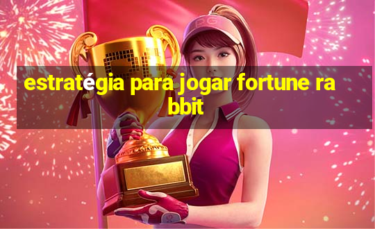 estratégia para jogar fortune rabbit