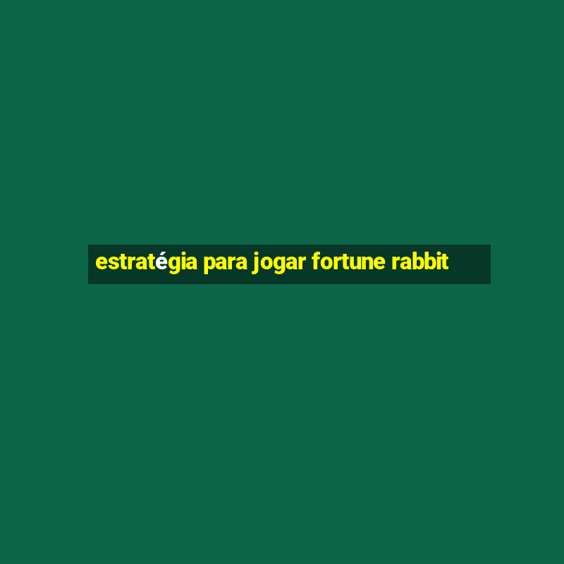 estratégia para jogar fortune rabbit