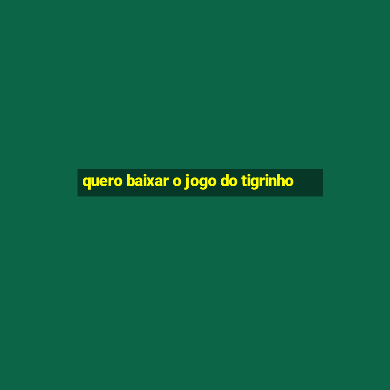 quero baixar o jogo do tigrinho