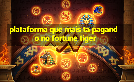 plataforma que mais ta pagando no fortune tiger