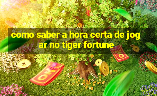 como saber a hora certa de jogar no tiger fortune