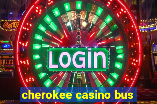 cherokee casino bus