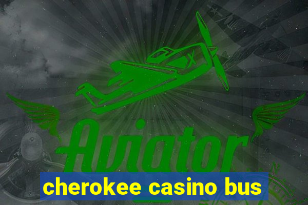 cherokee casino bus