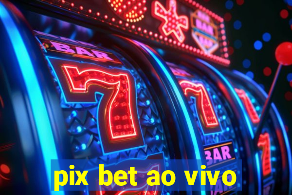 pix bet ao vivo