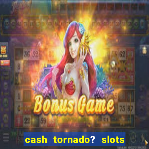 cash tornado? slots - casino