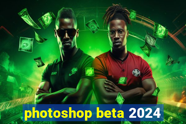 photoshop beta 2024