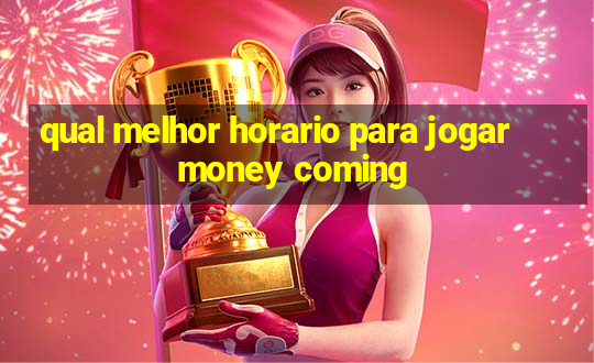 qual melhor horario para jogar money coming