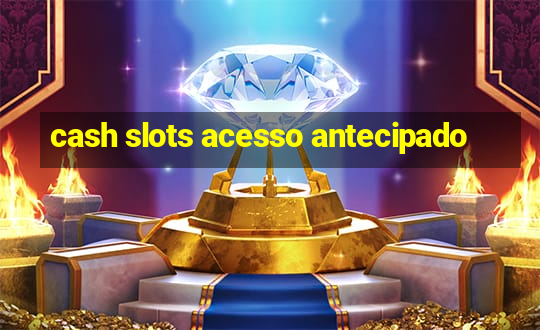 cash slots acesso antecipado