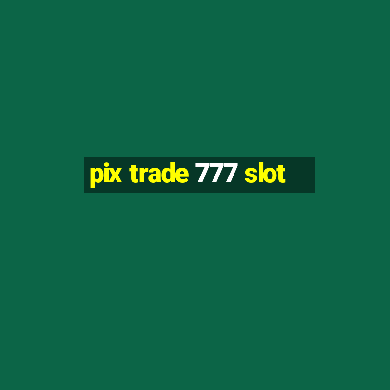 pix trade 777 slot