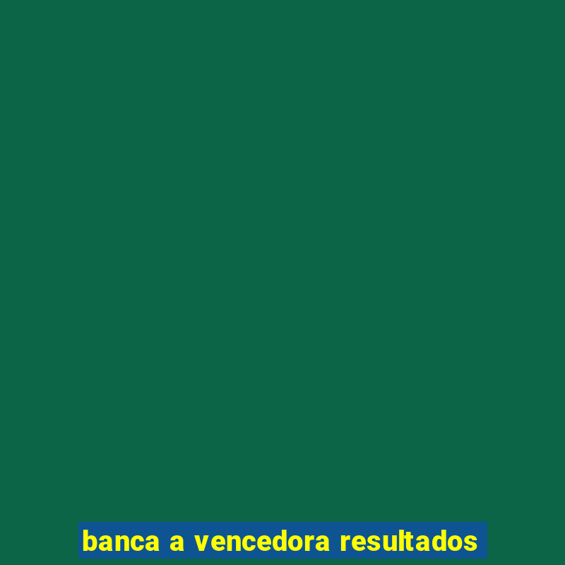 banca a vencedora resultados