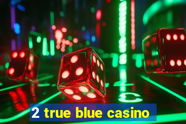 2 true blue casino