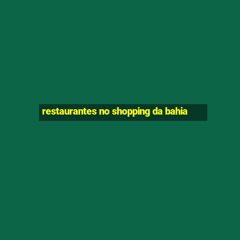 restaurantes no shopping da bahia