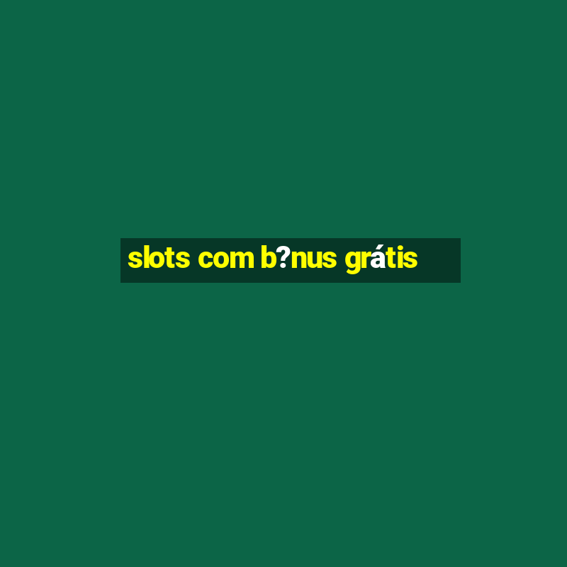 slots com b?nus grátis