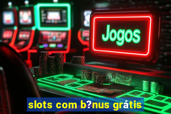 slots com b?nus grátis