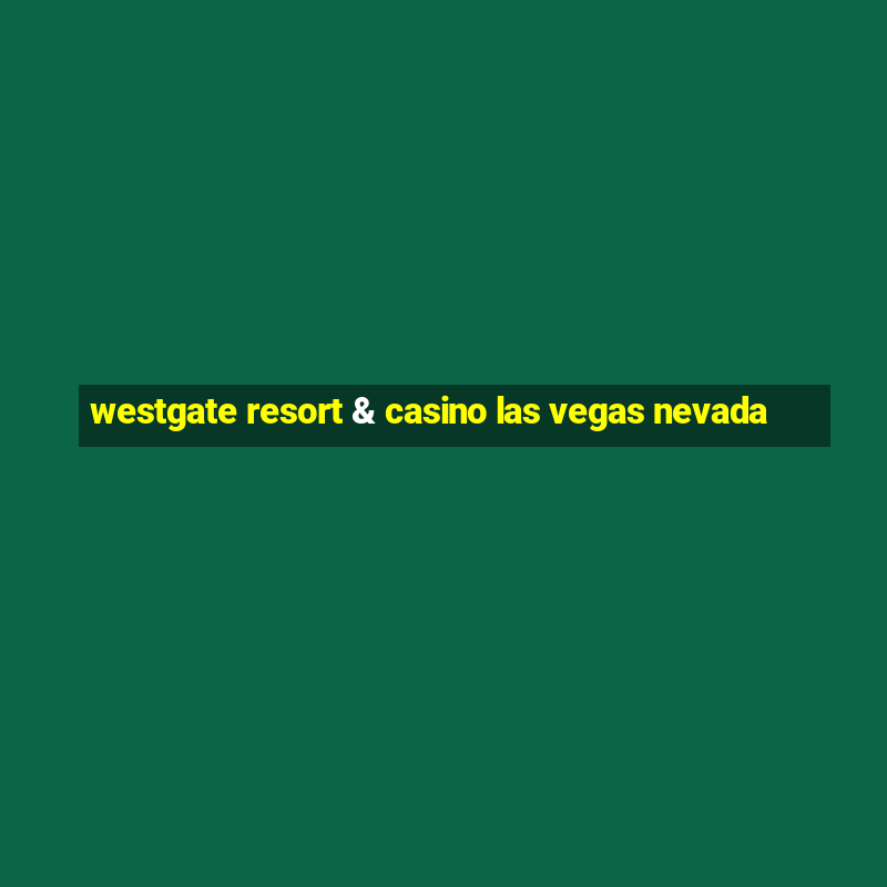 westgate resort & casino las vegas nevada