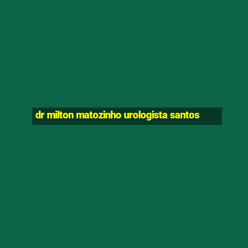 dr milton matozinho urologista santos