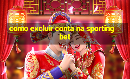 como excluir conta na sportingbet