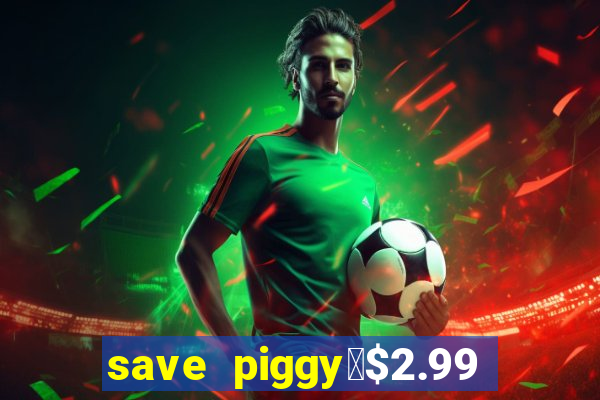 save piggy▼$2.99 to $0.99