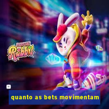 quanto as bets movimentam