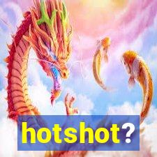 hotshot?