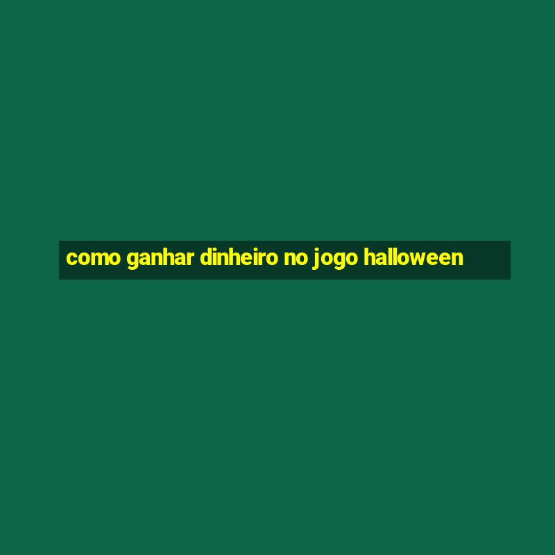 como ganhar dinheiro no jogo halloween