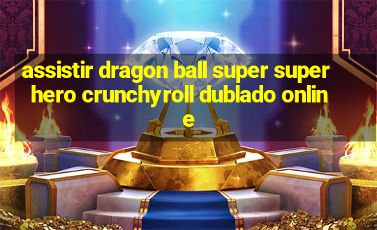 assistir dragon ball super super hero crunchyroll dublado online