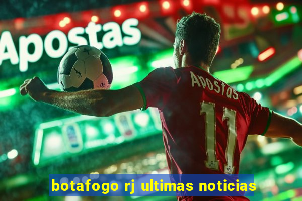 botafogo rj ultimas noticias