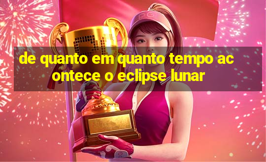 de quanto em quanto tempo acontece o eclipse lunar