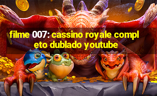 filme 007: cassino royale completo dublado youtube