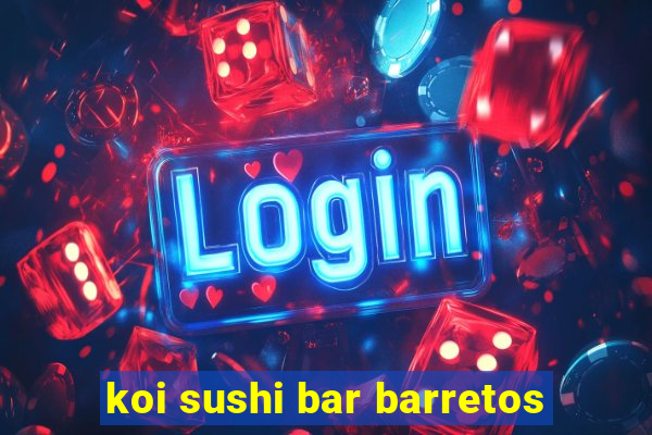 koi sushi bar barretos