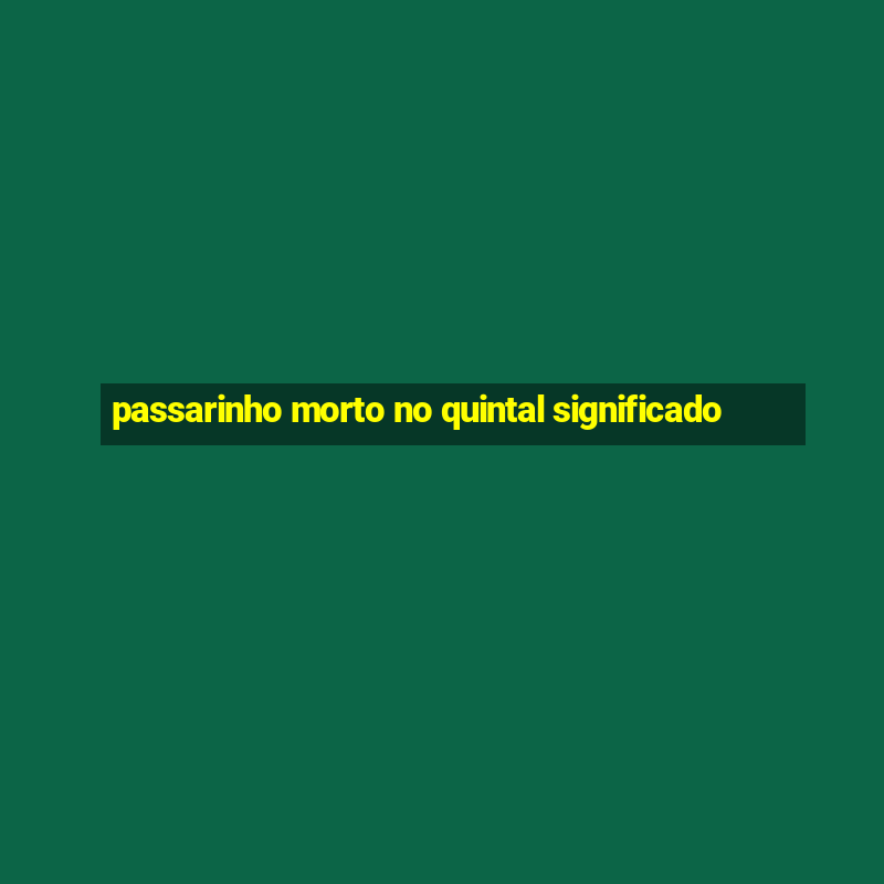 passarinho morto no quintal significado